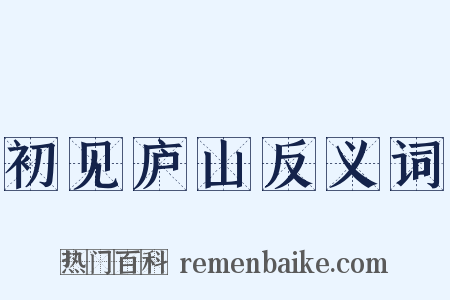 初见庐山反义词是什么意思的图片